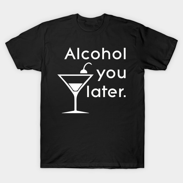 Alcohol you later T-Shirt by Ghost330